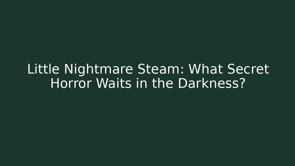 Little Nightmare Steam: What Secret Horror Waits in the Darkness?
