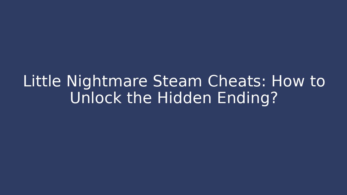 Little Nightmare Steam Cheats: How to Unlock the Hidden Ending?