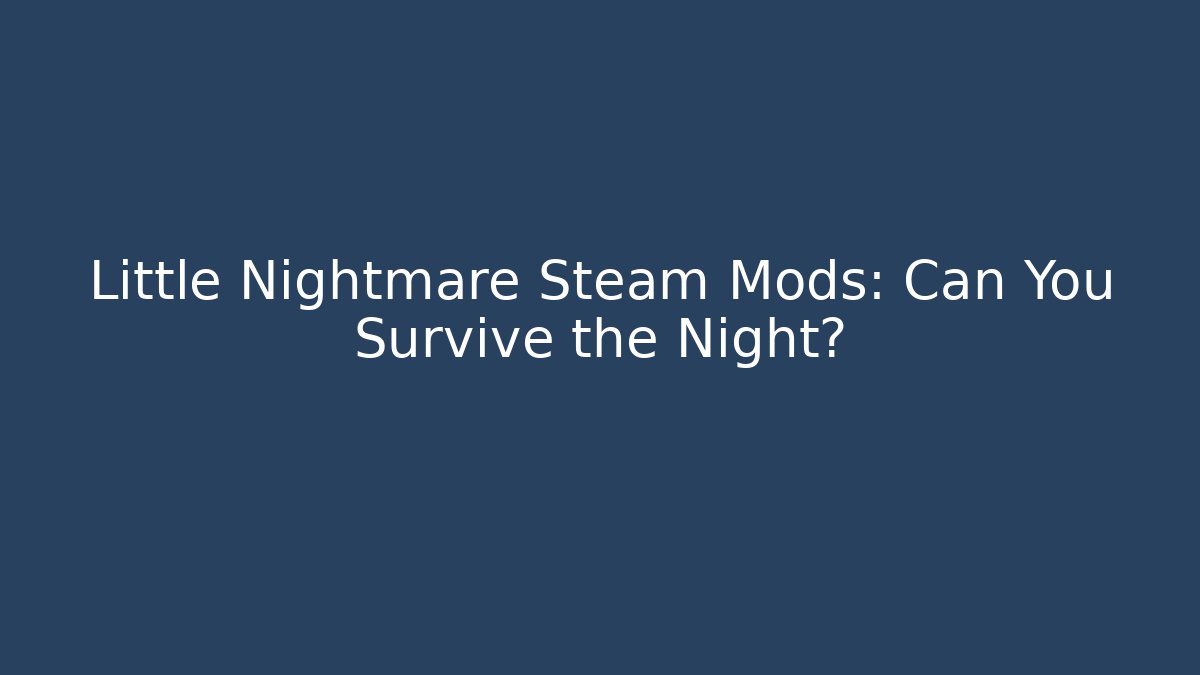 Little Nightmare Steam Mods: Can You Survive the Night?