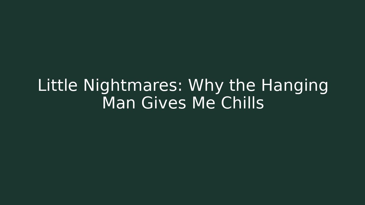Little Nightmares: Why the Hanging Man Gives Me Chills