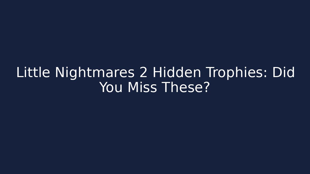 Little Nightmares 2 Hidden Trophies: Did You Miss These?