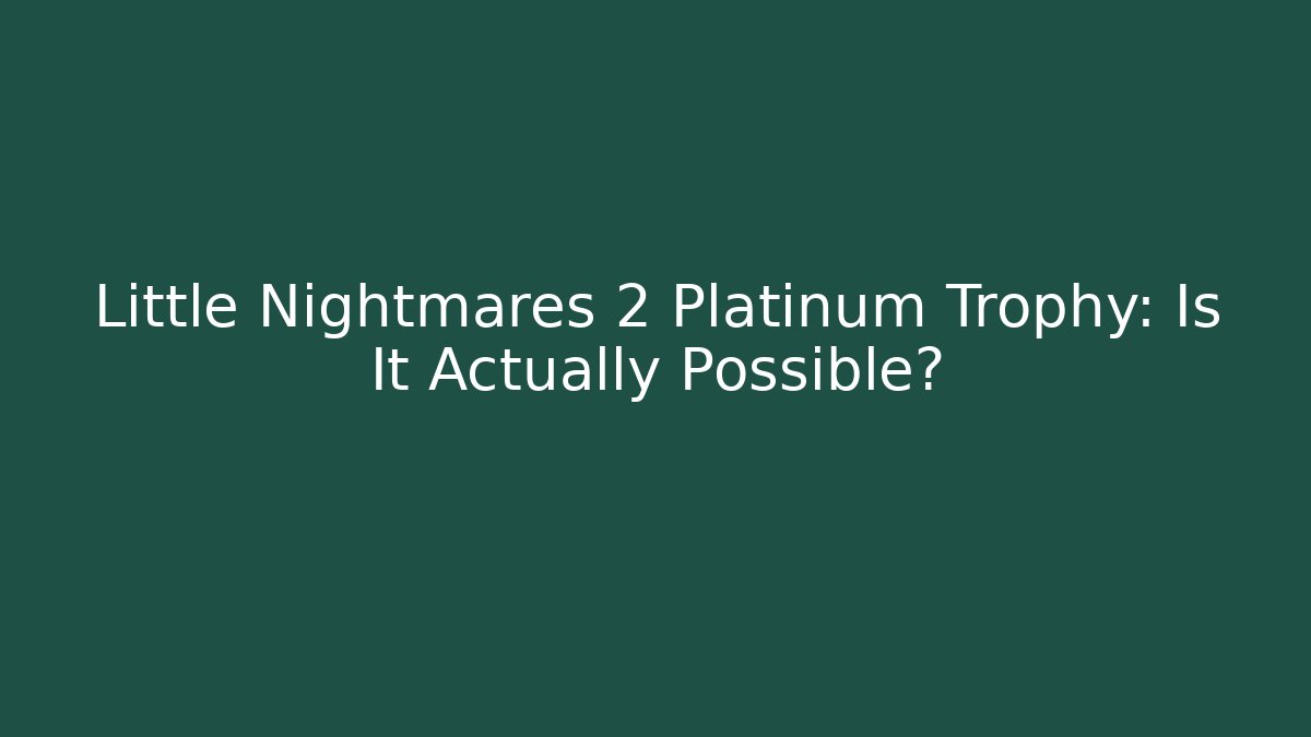 Little Nightmares 2 Platinum Trophy: Is It Actually Possible? - Create More Assets