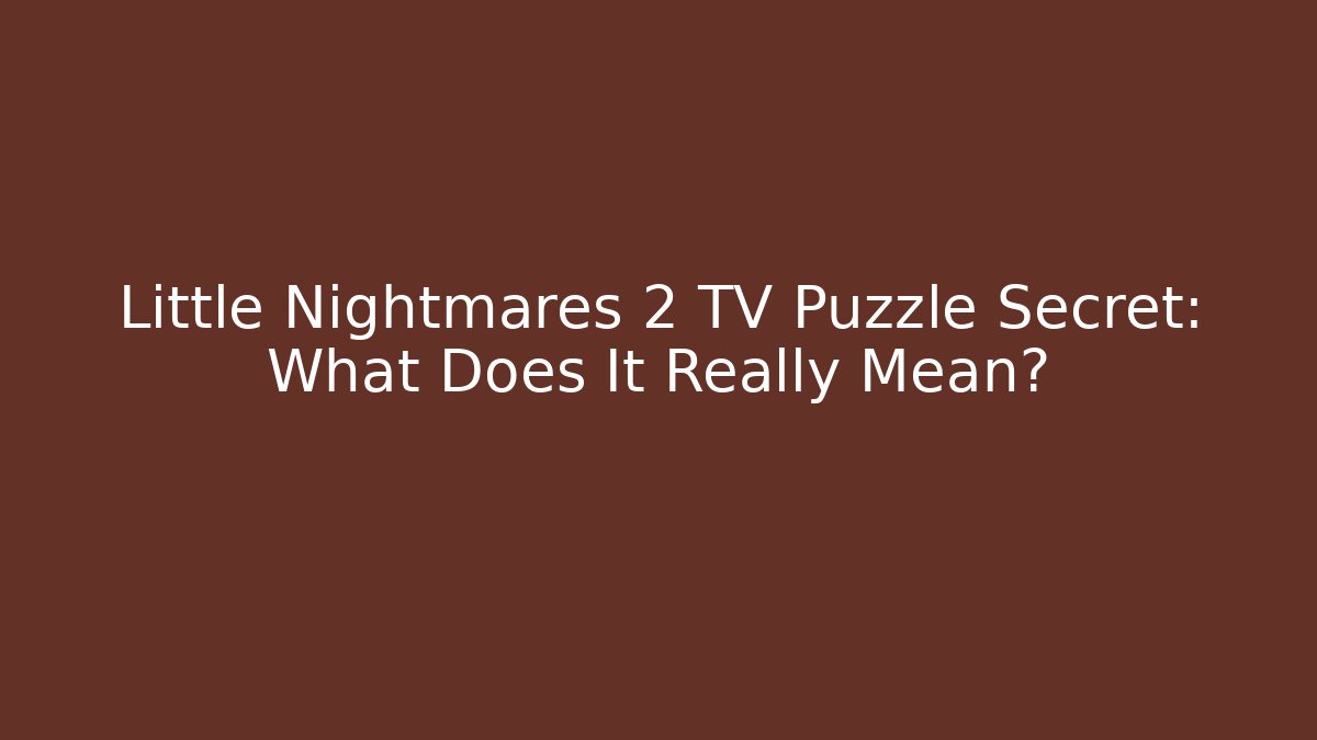 Little Nightmares 2 TV Puzzle Secret: What Does It Really Mean?
