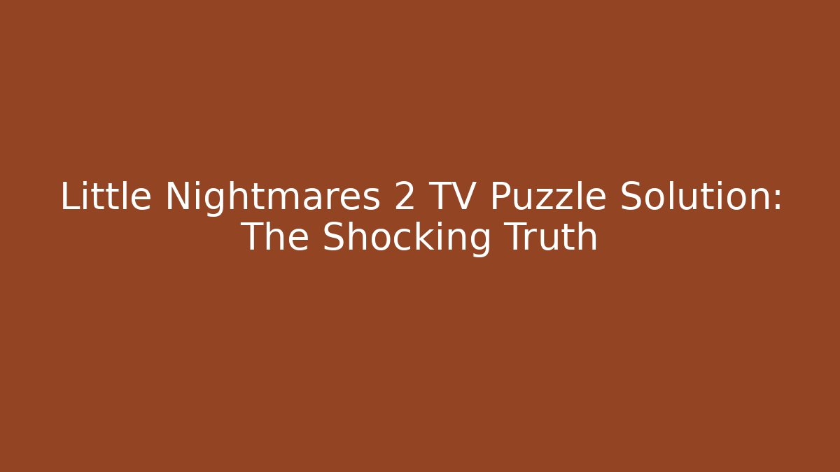 Little Nightmares 2 TV Puzzle Solution: The Shocking Truth - Create More Assets