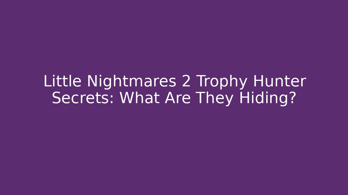 Little Nightmares 2 Trophy Hunter Secrets: What Are They Hiding?