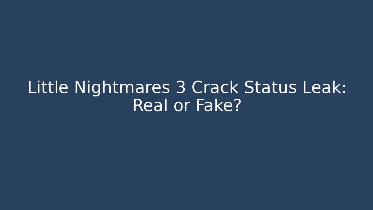 Little Nightmares 3 Crack Status Leak: Real or Fake?