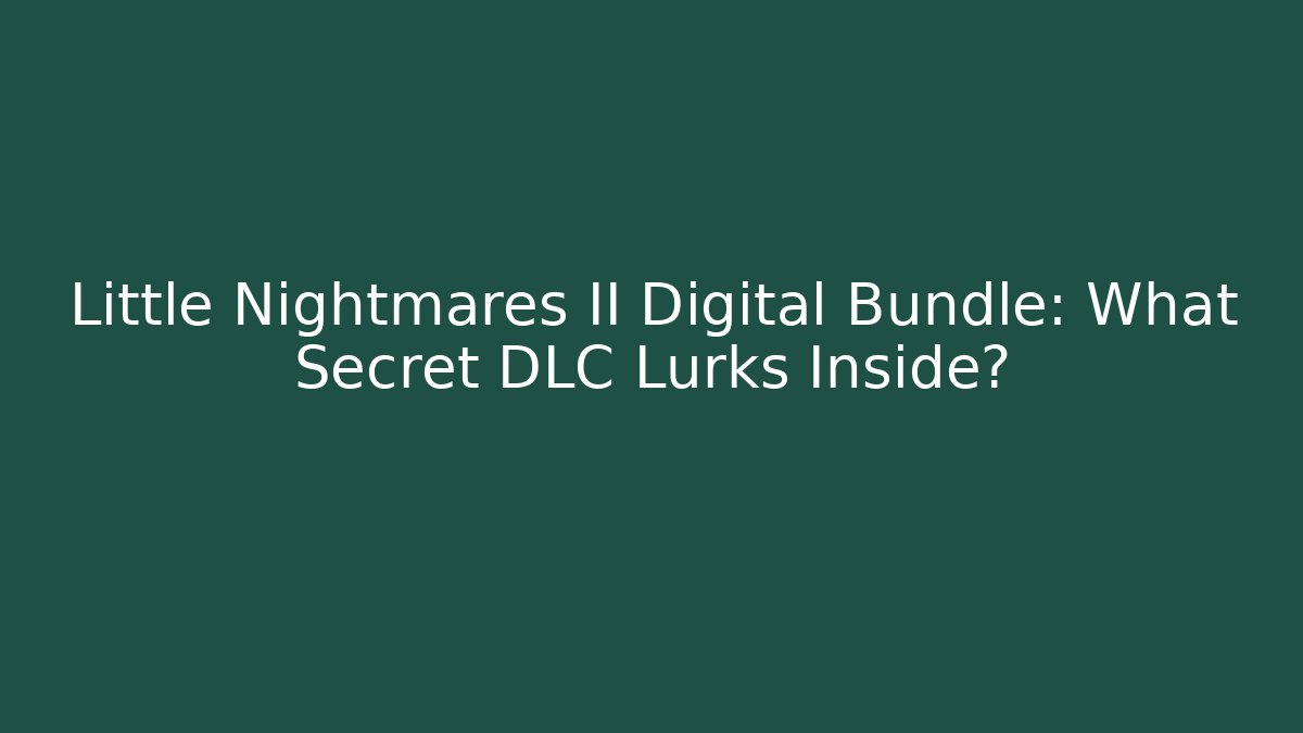 Little Nightmares II Digital Bundle: What Secret DLC Lurks Inside?