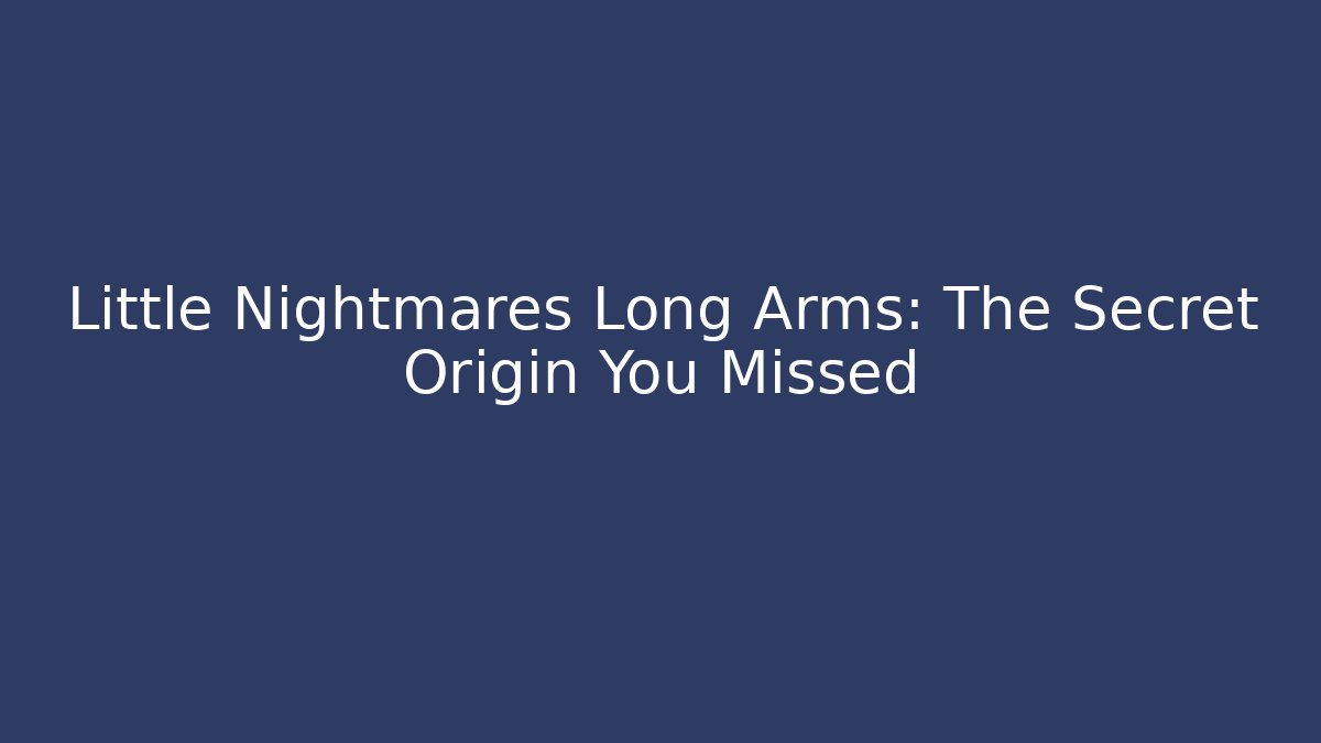 Little Nightmares Long Arms: The Secret Origin You Missed