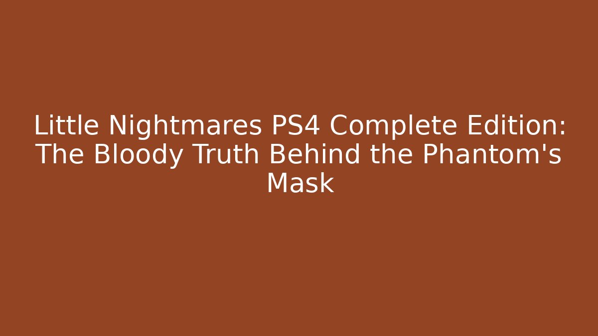 Little Nightmares PS4 Complete Edition: The Bloody Truth Behind the Phantom's Mask