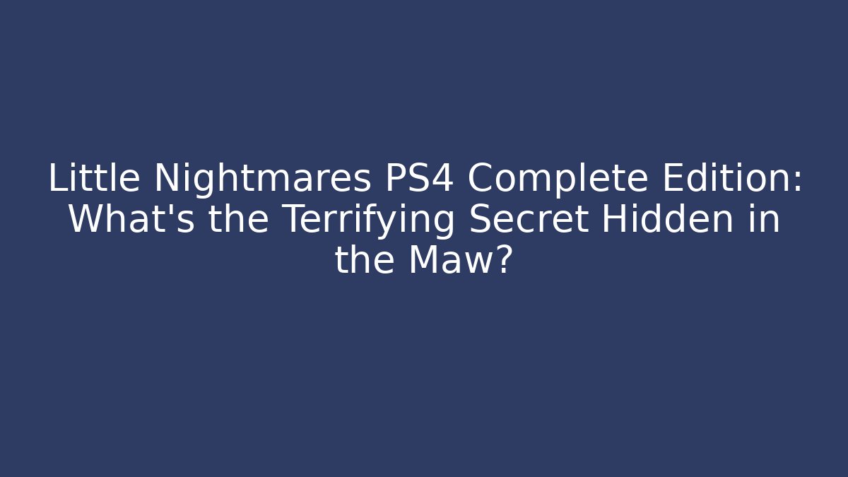 Little Nightmares PS4 Complete Edition: What's the Terrifying Secret Hidden in the Maw?