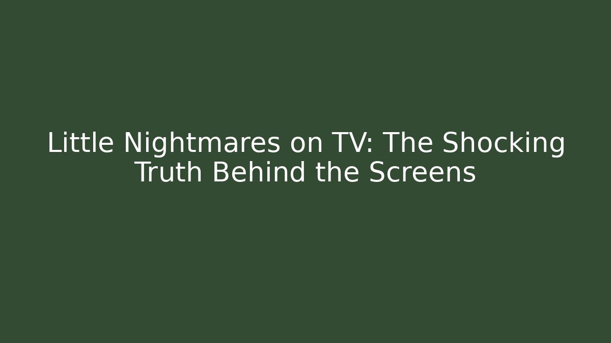 Little Nightmares on TV: The Shocking Truth Behind the Screens