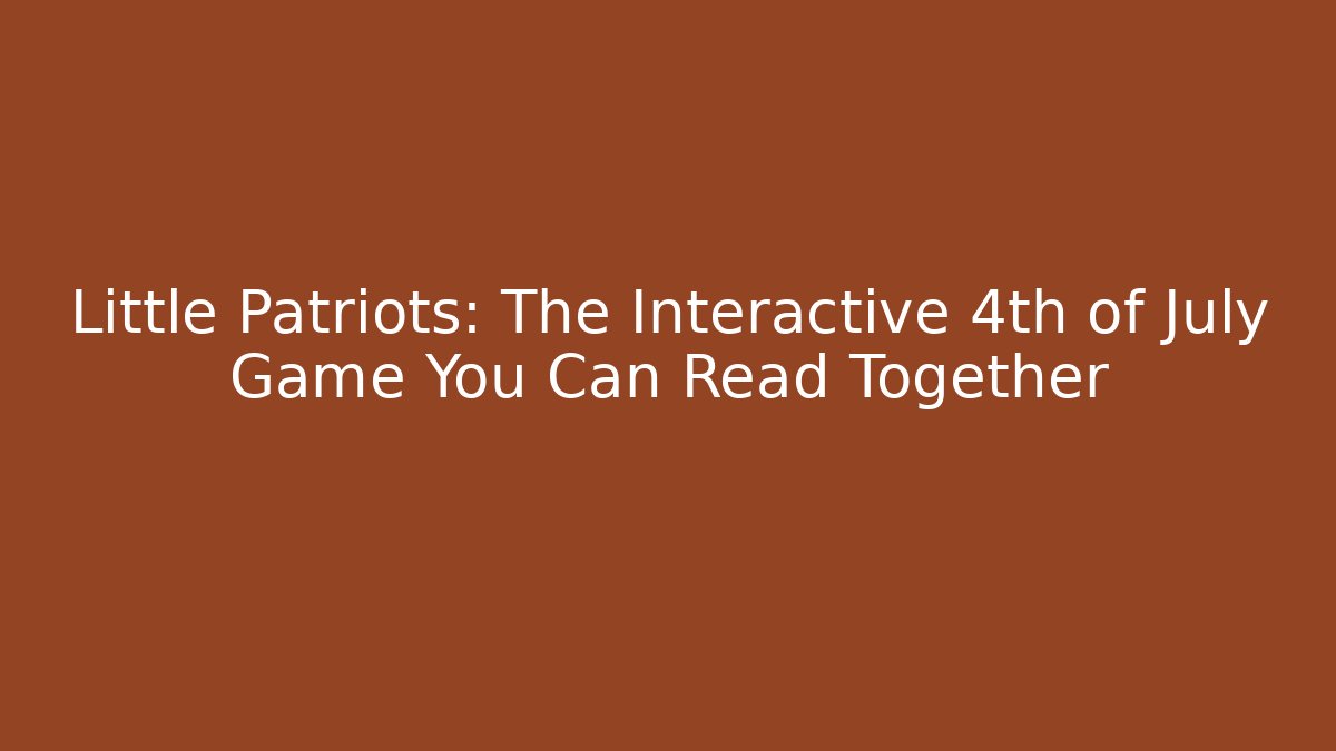 Little Patriots: The Interactive 4th of July Game You Can Read Together