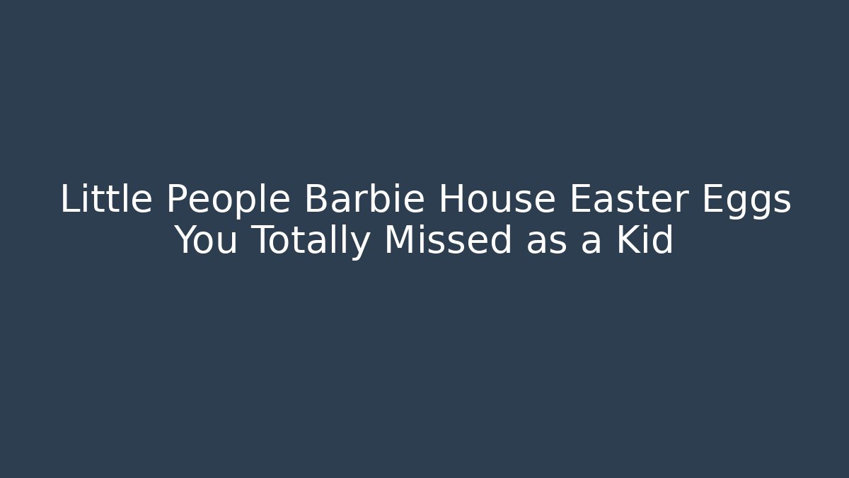 Little People Barbie House Easter Eggs You Totally Missed as a Kid