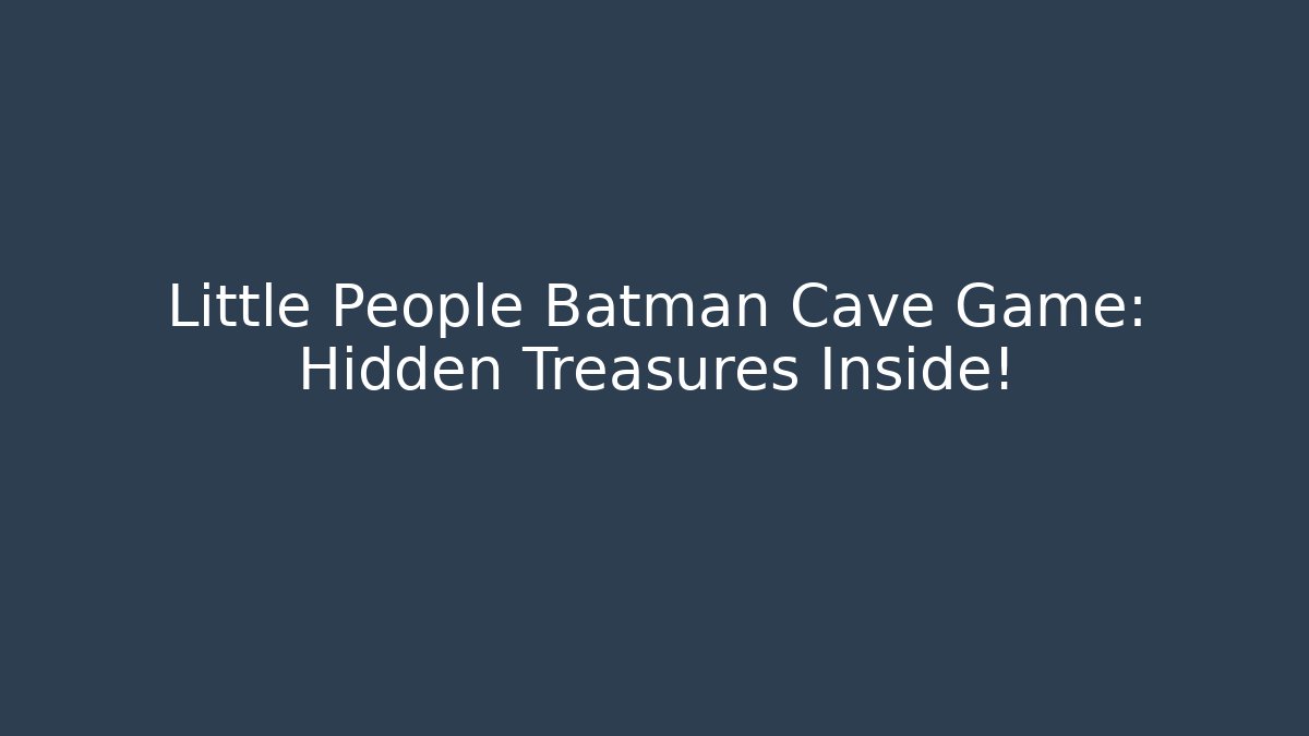 Little People Batman Cave Game: Hidden Treasures Inside!