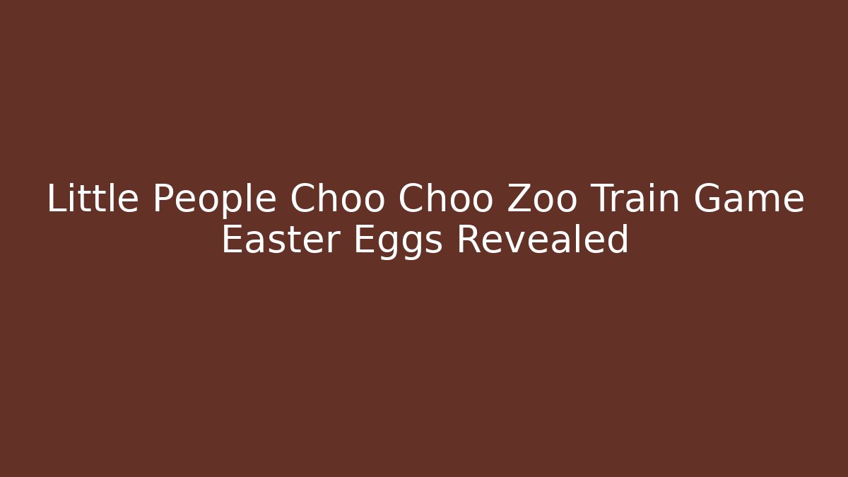 Little People Choo Choo Zoo Train Game Easter Eggs Revealed - Create More Assets
