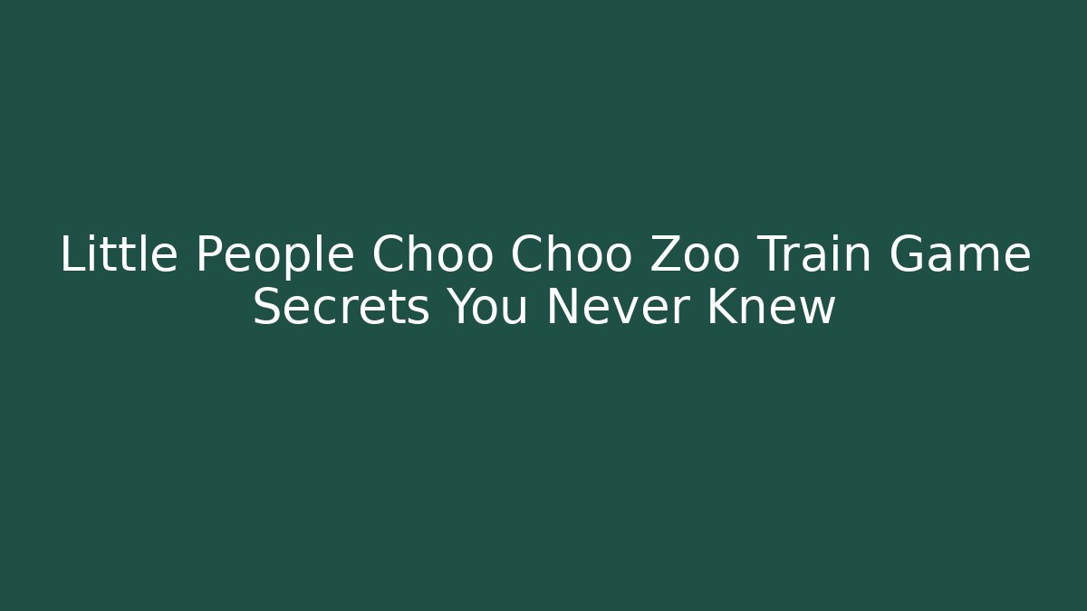 Little People Choo Choo Zoo Train Game Secrets You Never Knew