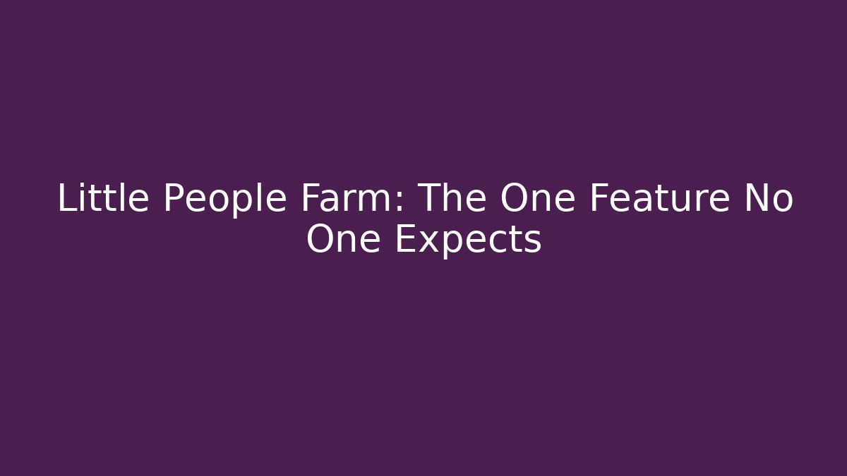 Little People Farm: The One Feature No One Expects