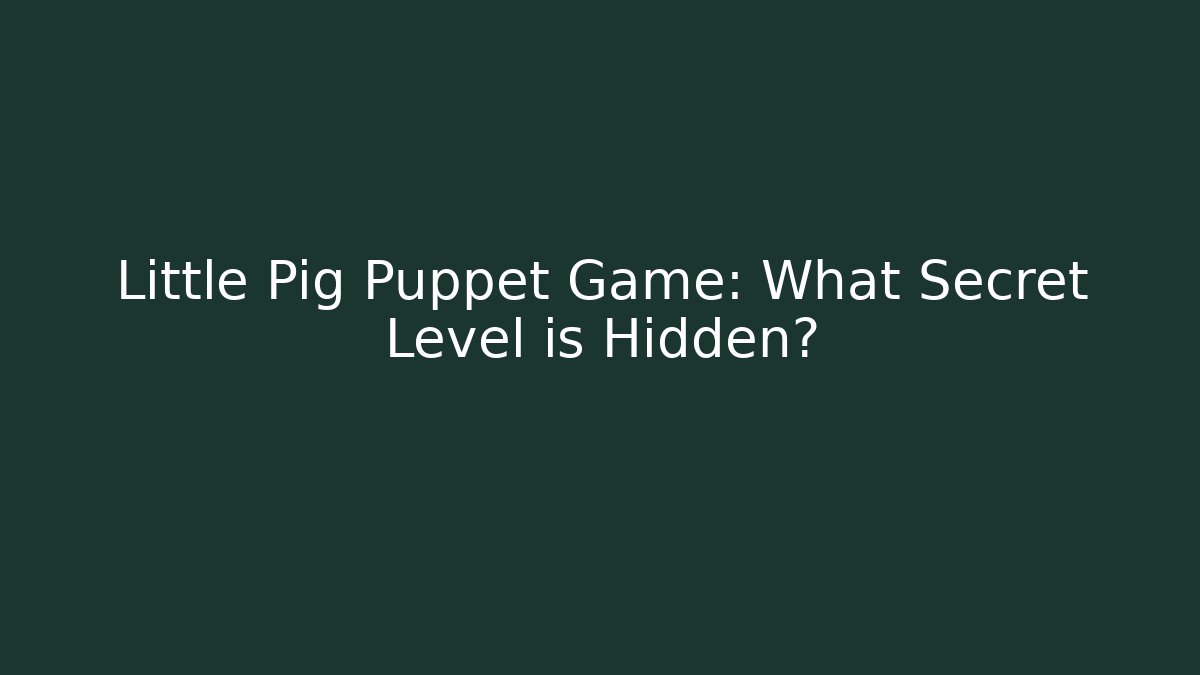 Little Pig Puppet Game: What Secret Level is Hidden?