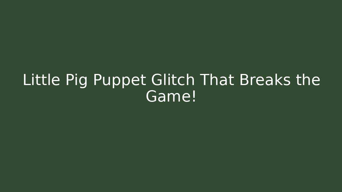 Little Pig Puppet Glitch That Breaks the Game!