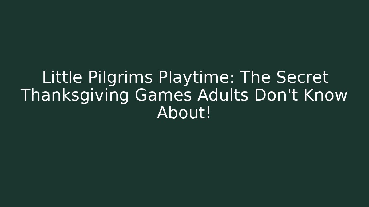 Little Pilgrims Playtime: The Secret Thanksgiving Games Adults Don’t Know About!