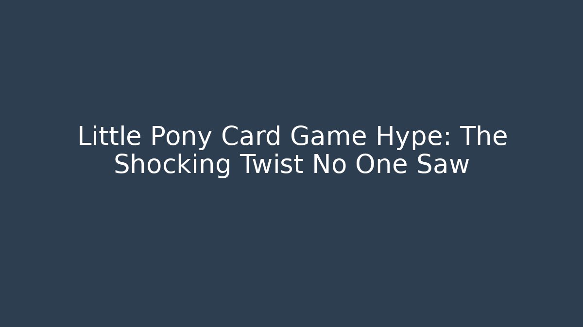 Little Pony Card Game Hype: The Shocking Twist No One Saw