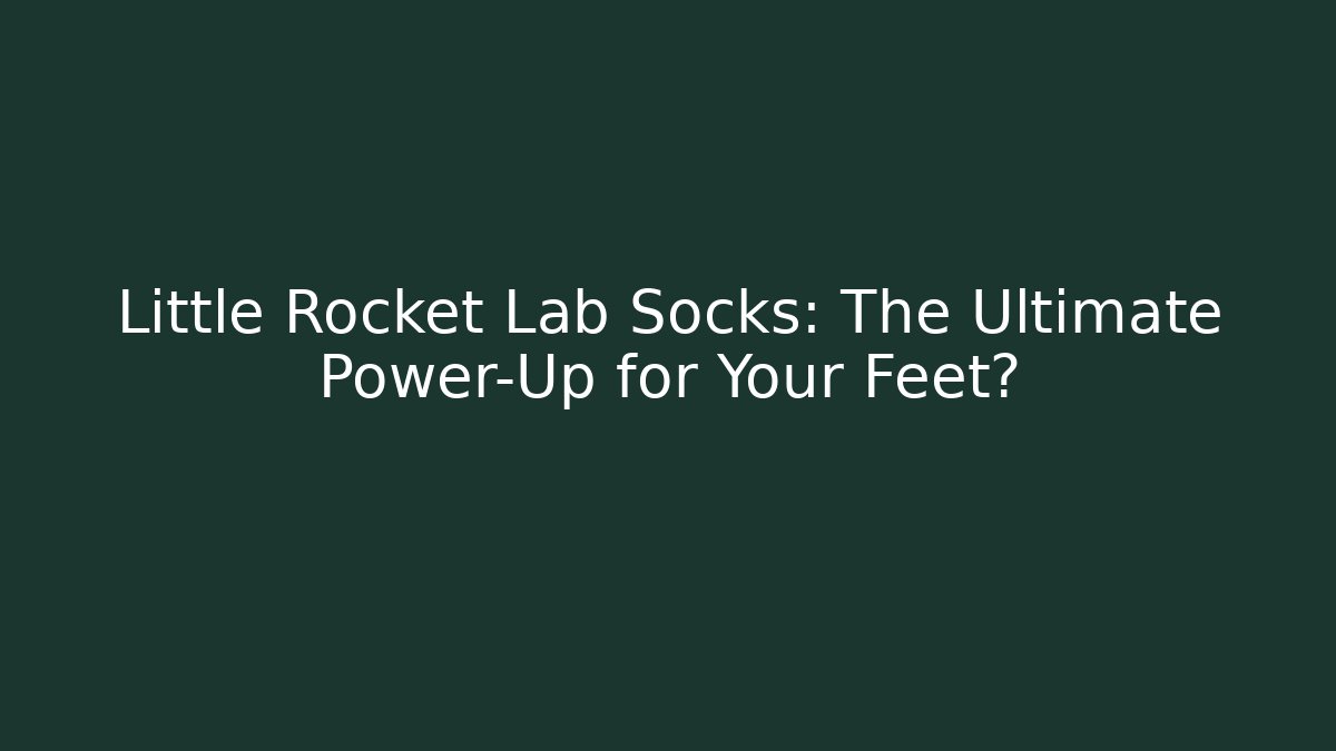 Little Rocket Lab Socks: The Ultimate Power-Up for Your Feet?