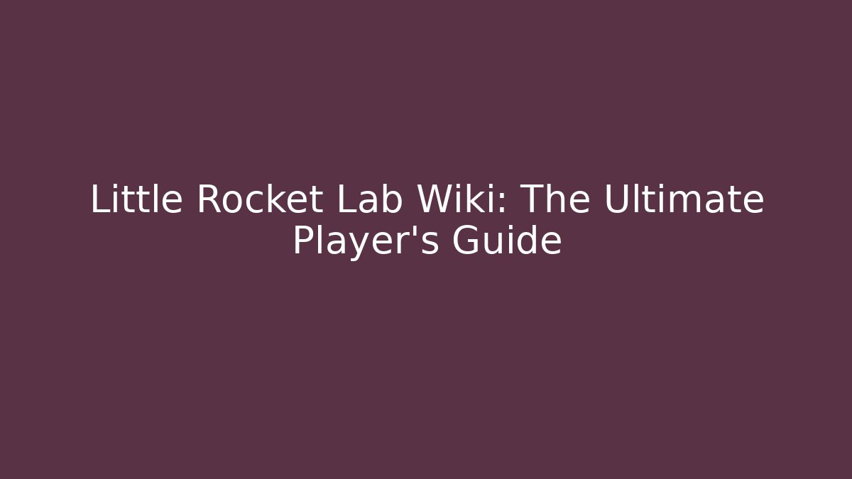 Little Rocket Lab Wiki: The Ultimate Player’s Guide
