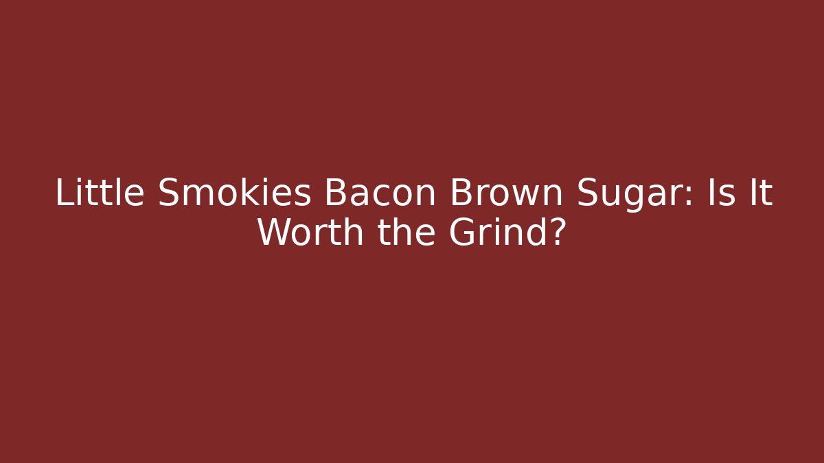 Little Smokies Bacon Brown Sugar: Is It Worth the Grind?