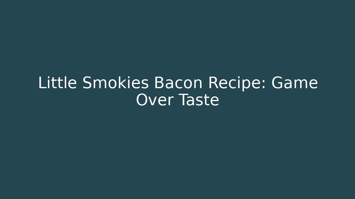 Little Smokies Bacon Recipe: Game Over Taste
