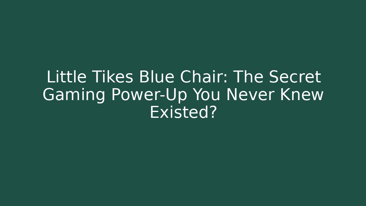 Little Tikes Blue Chair: The Secret Gaming Power-Up You Never Knew Existed?