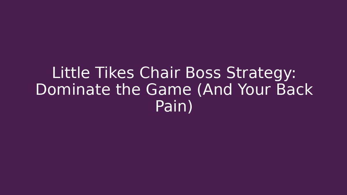 Little Tikes Chair Boss Strategy: Dominate the Game (And Your Back Pain)