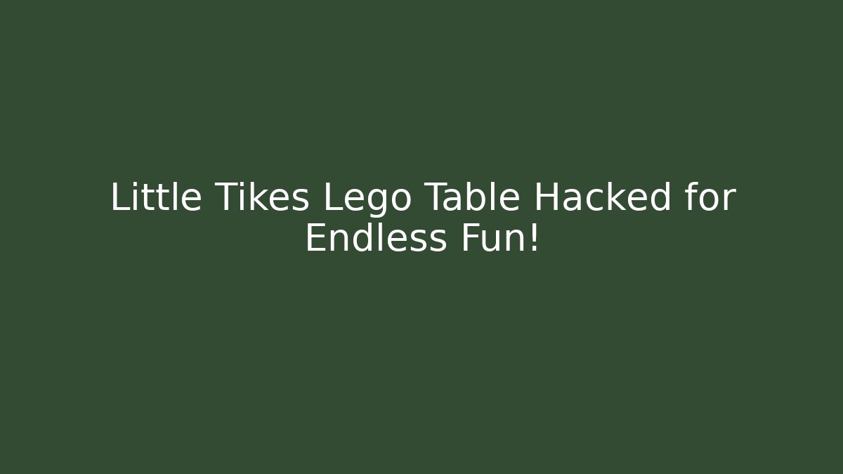 Little Tikes Lego Table Hacked for Endless Fun!