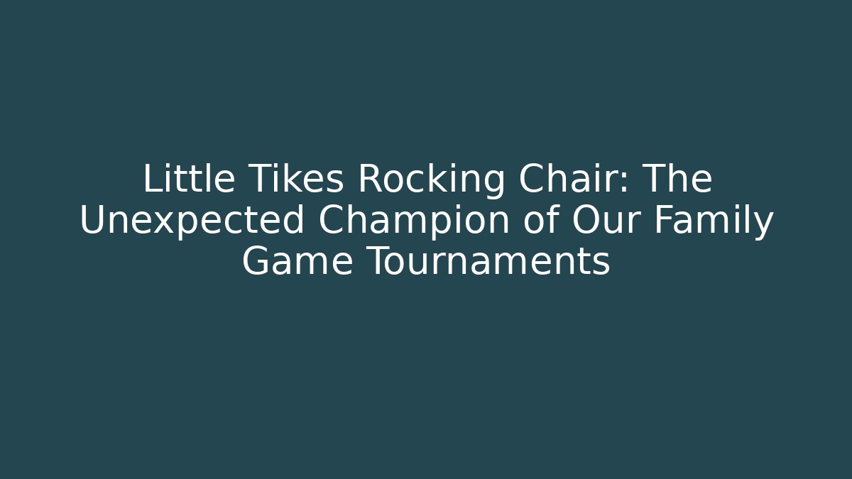 Little Tikes Rocking Chair: The Unexpected Champion of Our Family Game Tournaments