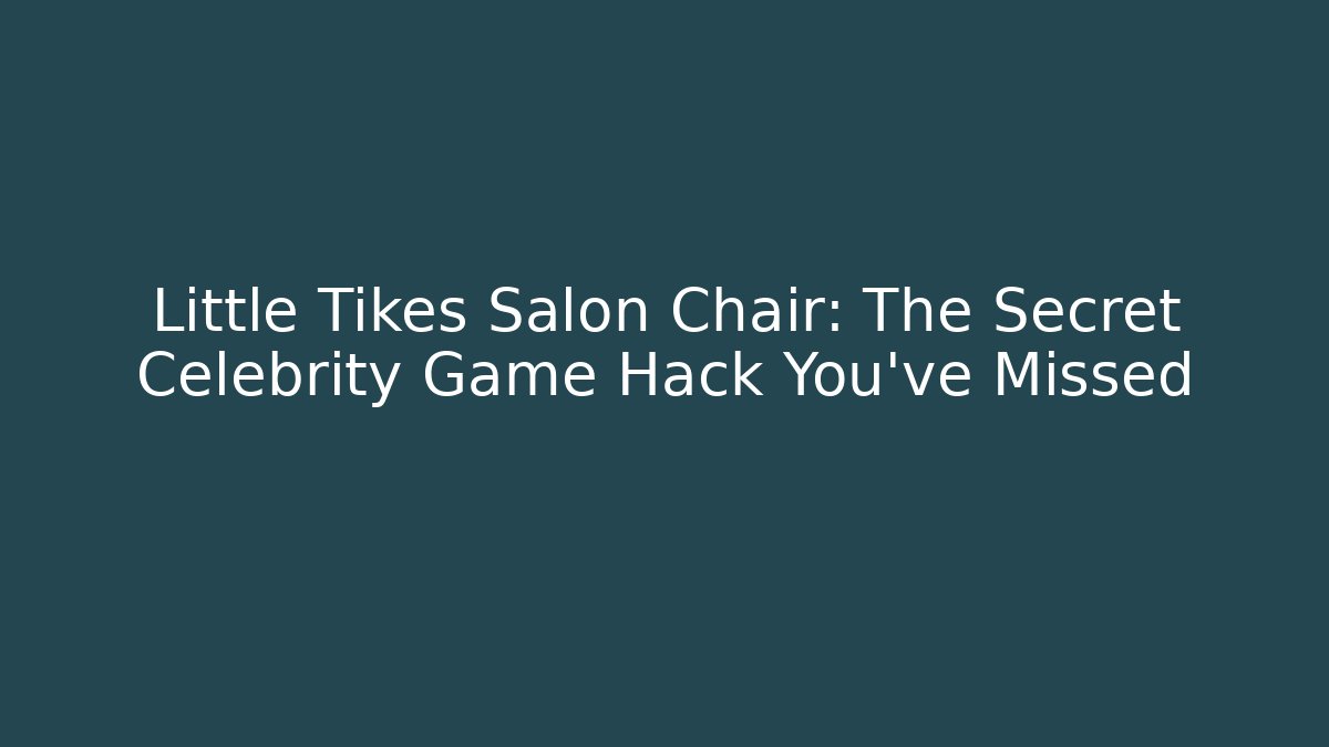 Little Tikes Salon Chair: The Secret Celebrity Game Hack You’ve Missed