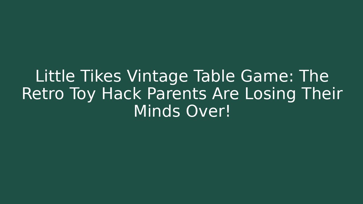 Little Tikes Vintage Table Game: The Retro Toy Hack Parents Are Losing Their Minds Over!