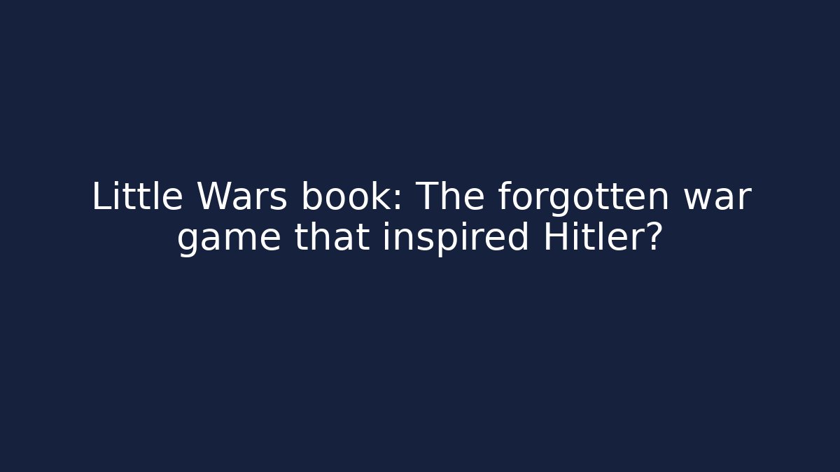Little Wars book: The forgotten war game that inspired Hitler?