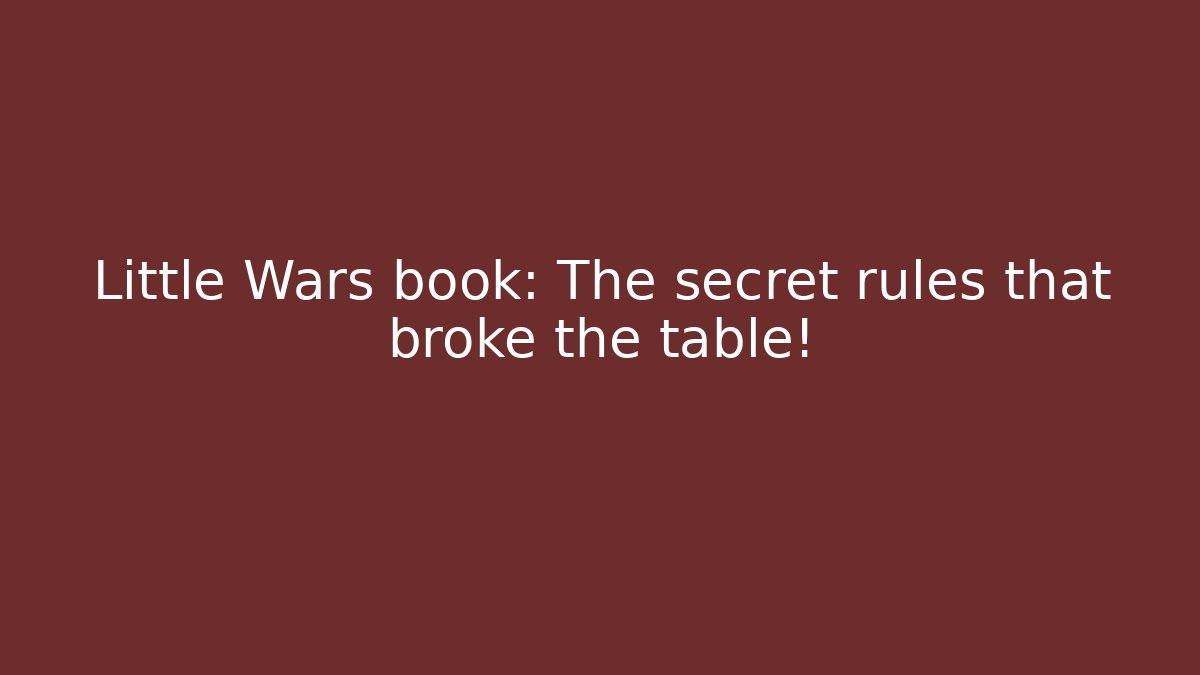 Little Wars book: The secret rules that broke the table!