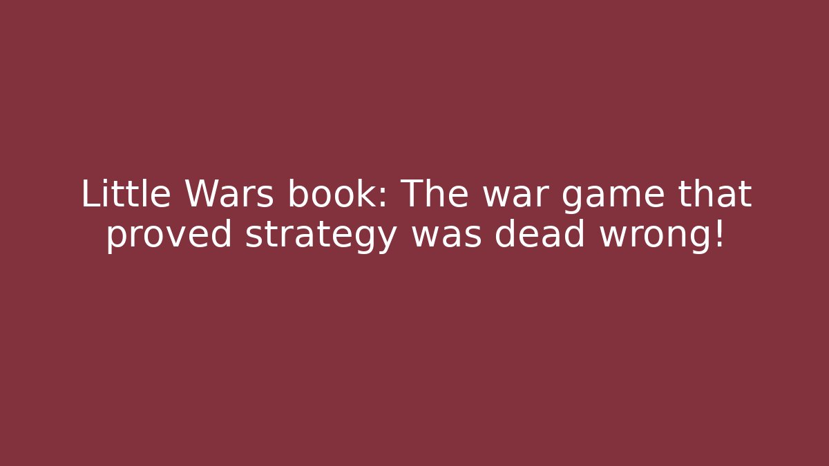 Little Wars book: The war game that proved strategy was dead wrong!