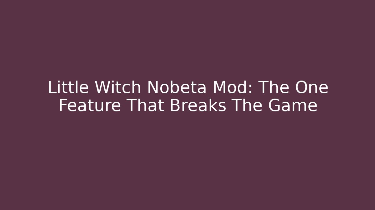 Little Witch Nobeta Mod: The One Feature That Breaks The Game