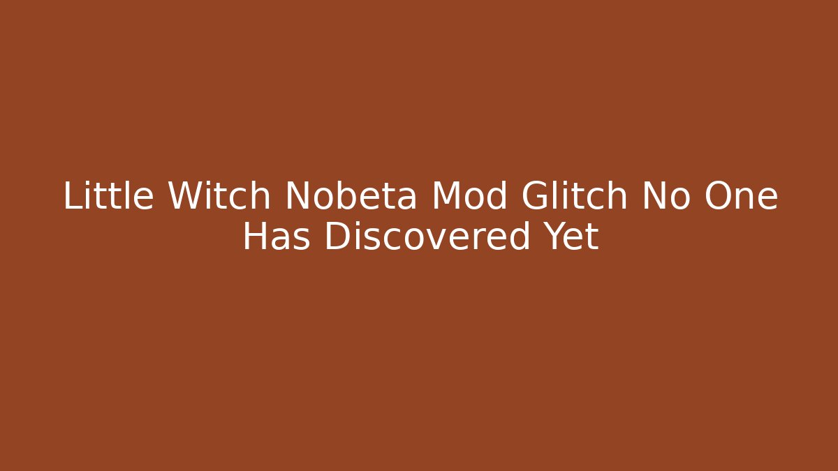 Little Witch Nobeta Mod Glitch No One Has Discovered Yet