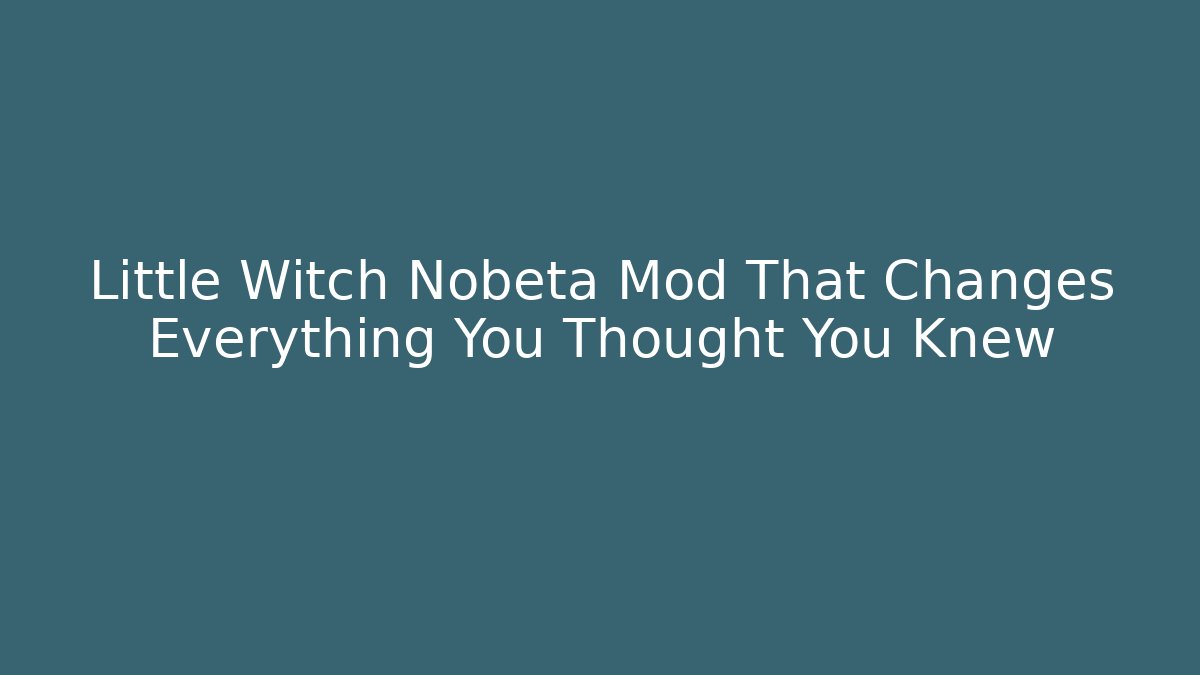 Little Witch Nobeta Mod That Changes Everything You Thought You Knew