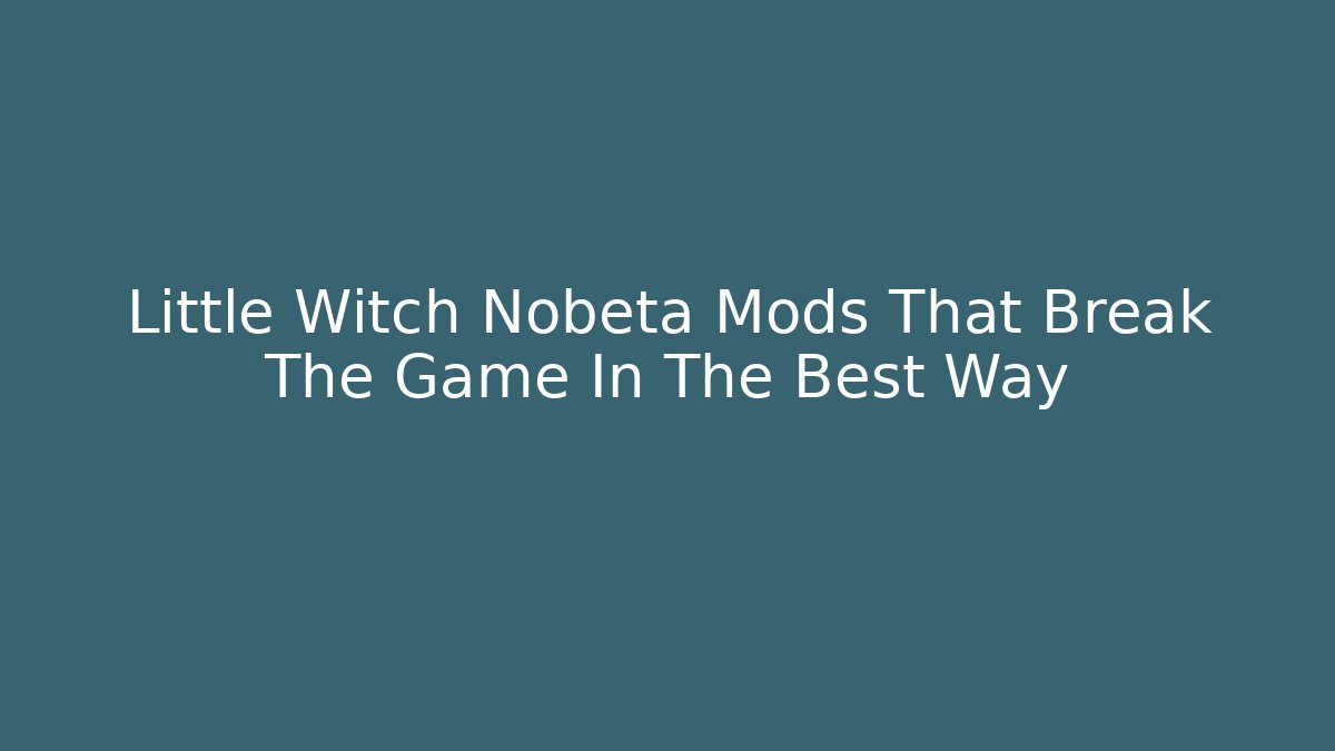 Little Witch Nobeta Mods That Break The Game In The Best Way