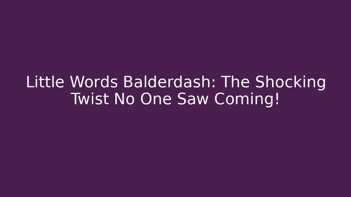 Little Words Balderdash: The Shocking Twist No One Saw Coming!