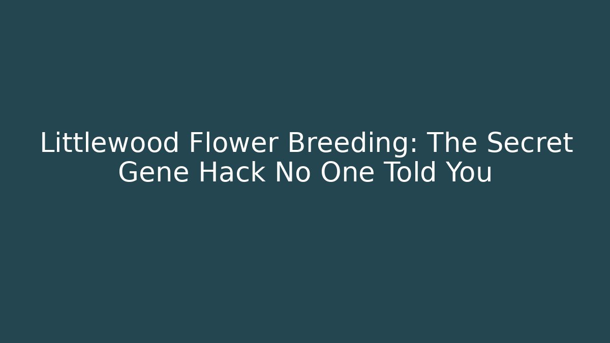 Littlewood Flower Breeding: The Secret Gene Hack No One Told You