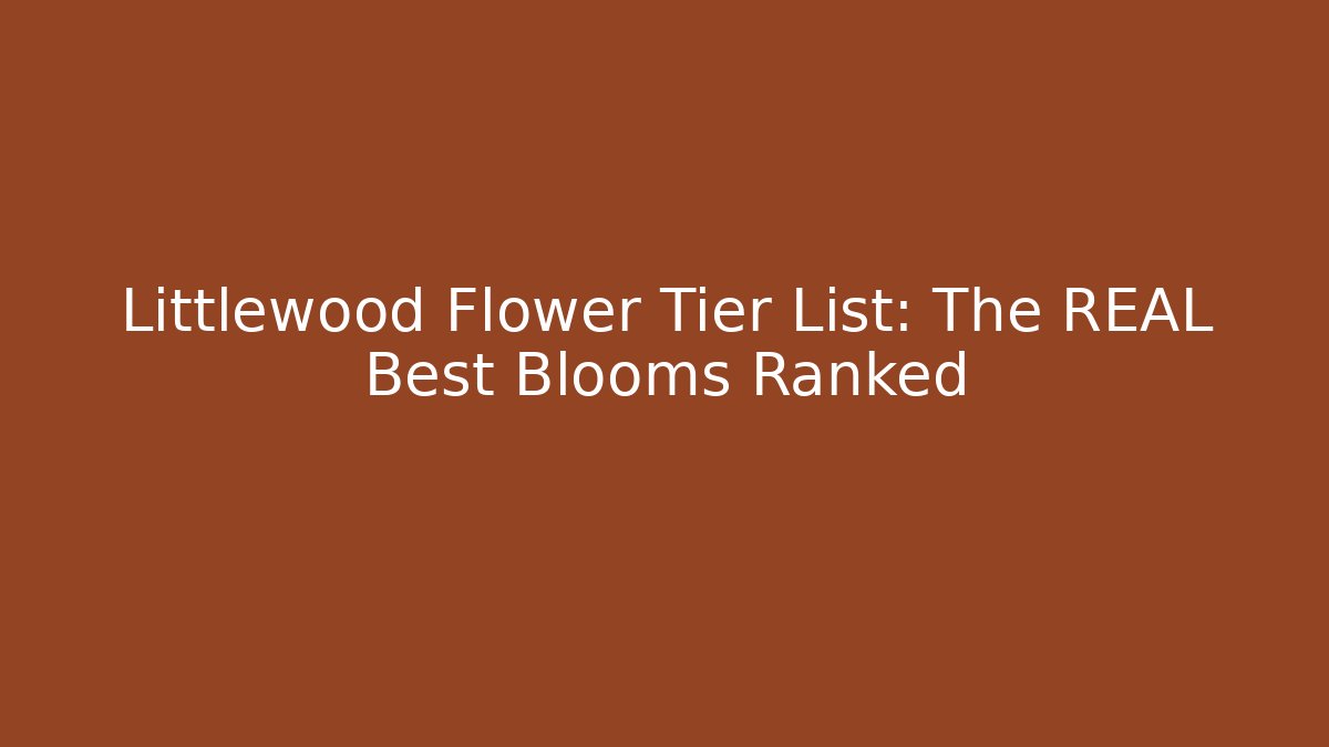 Littlewood Flower Tier List: The REAL Best Blooms Ranked