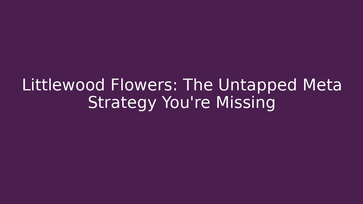 Littlewood Flowers: The Untapped Meta Strategy You're Missing