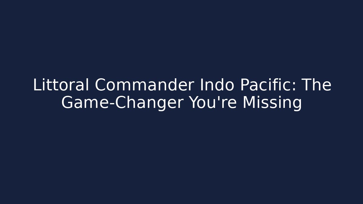 Littoral Commander Indo Pacific: The Game-Changer You're Missing