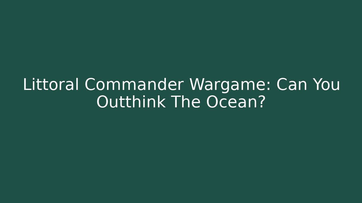 Littoral Commander Wargame: Can You Outthink The Ocean?