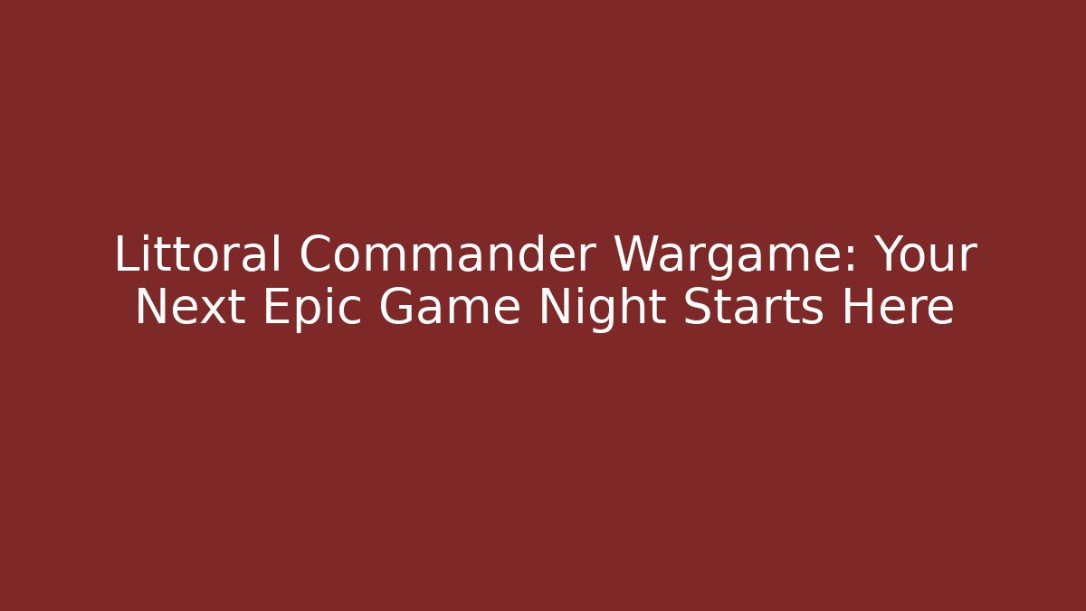 Littoral Commander Wargame: Your Next Epic Game Night Starts Here