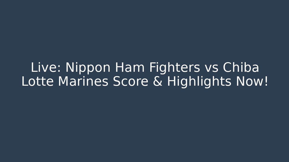 Live: Nippon Ham Fighters vs Chiba Lotte Marines Score & Highlights Now!